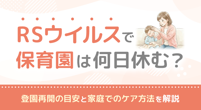 RSウイルスで保育園は何日休む？登園再開の目安と家庭でのケア方法を解説