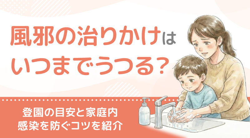 風邪の治りかけはいつまでうつる？登園の目安と家庭内感染を防ぐコツを紹介