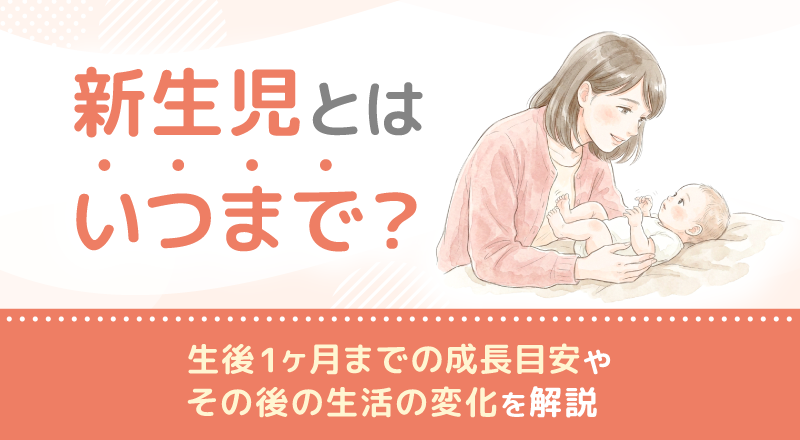 新生児とはいつまで？生後1ヶ月までの成長目安やその後の生活の変化を解説