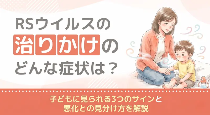 RSウイルスの治りかけの症状は？子どもに見られる3つのサインと悪化との見分け方を解説