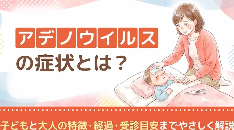 アデノウイルスの症状とは？子どもと大人の特徴・経過・受診目安までやさしく解説