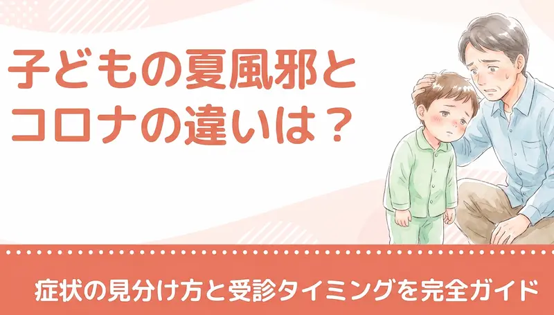 子どもの夏風邪とコロナの違いは？症状の見分け方と受診タイミングを完全ガイド