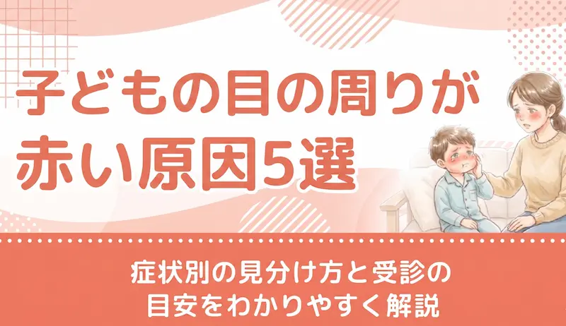 子どもの目の周りが赤い原因5選｜症状別の見分け方と受診の目安をわかりやすく解説