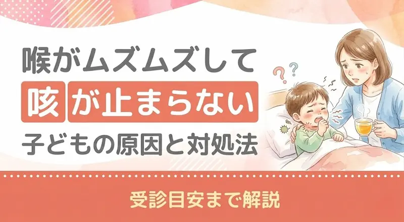 喉がムズムズして咳が止まらない子どもの原因と対処法｜受診目安まで解説