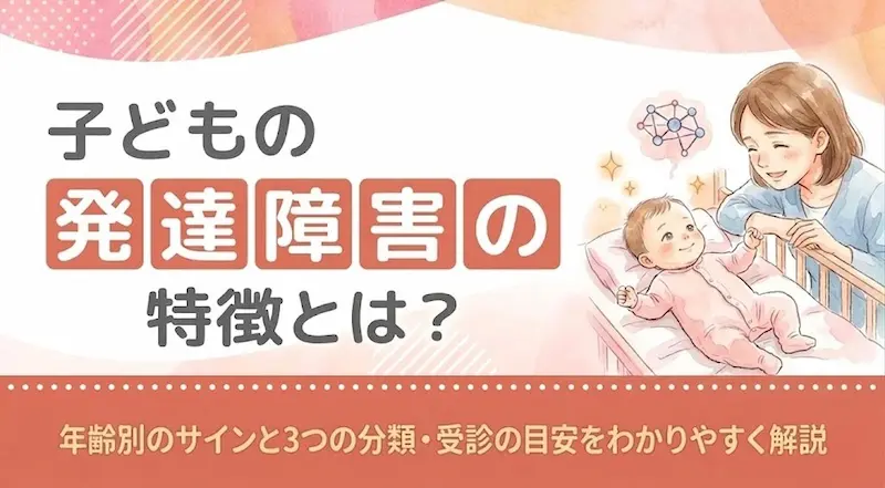 子どもの発達障害の特徴とは？年齢別のサインと3つの分類・受診の目安をわかりやすく解説