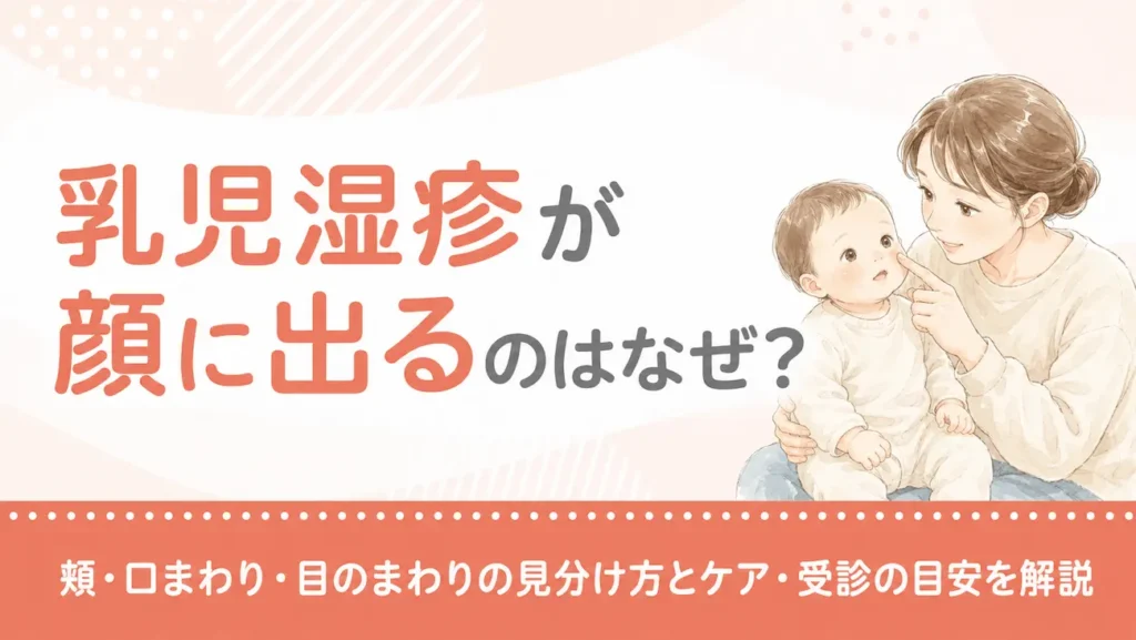 乳児湿疹が顔に出るのはなぜ？頬・口まわり・目のまわりの見分け方とケア・受診の目安を解説