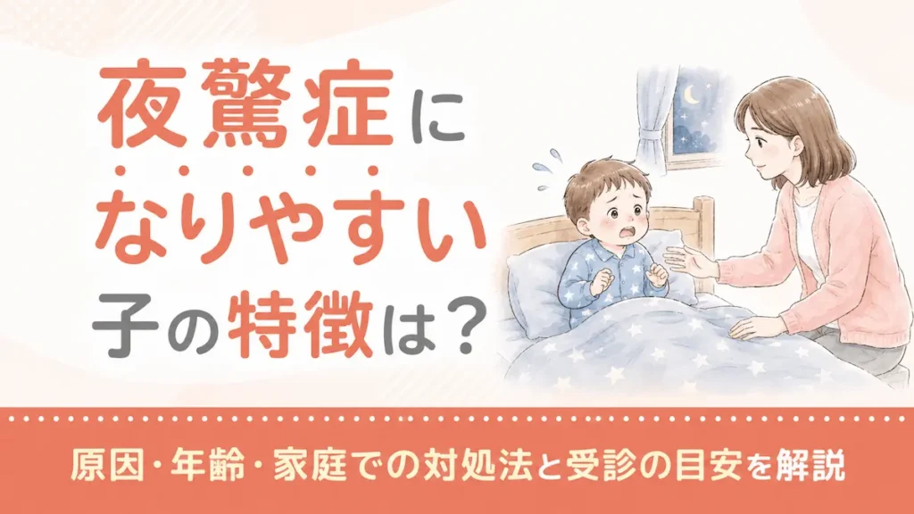 夜驚症になりやすい子の特徴は？原因・年齢・家庭での対処法と受診の目安を解説