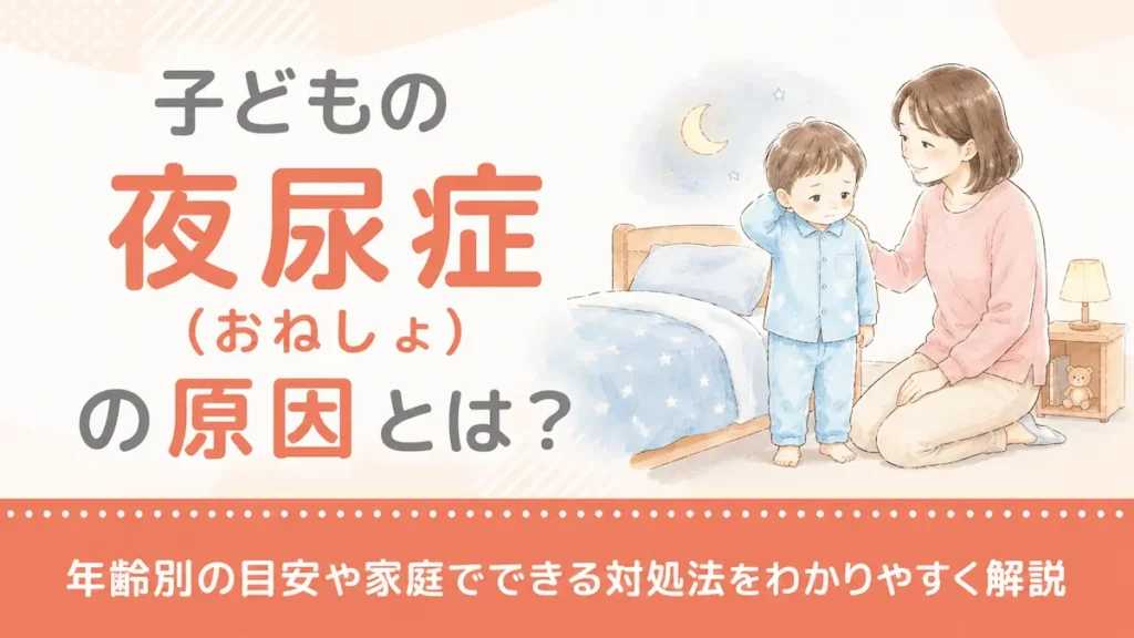 子どもの夜尿症（おねしょ）の原因とは？年齢別の目安や家庭でできる対処法をわかりやすく解説