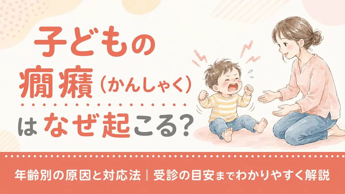 子どもの癇癪（かんしゃく）はなぜ起こる？年齢別の原因と対応法｜受診の目安までわかりやすく解説