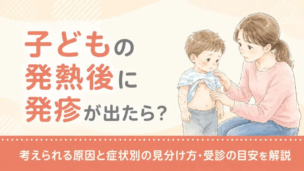 子どもの発熱後に発疹が出たら？考えられる原因と症状別の見分け方・受診の目安を解説
