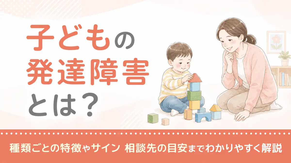 子どもの発達障害とは？種類ごとの特徴やサイン 相談先の目安までわかりやすく解説
