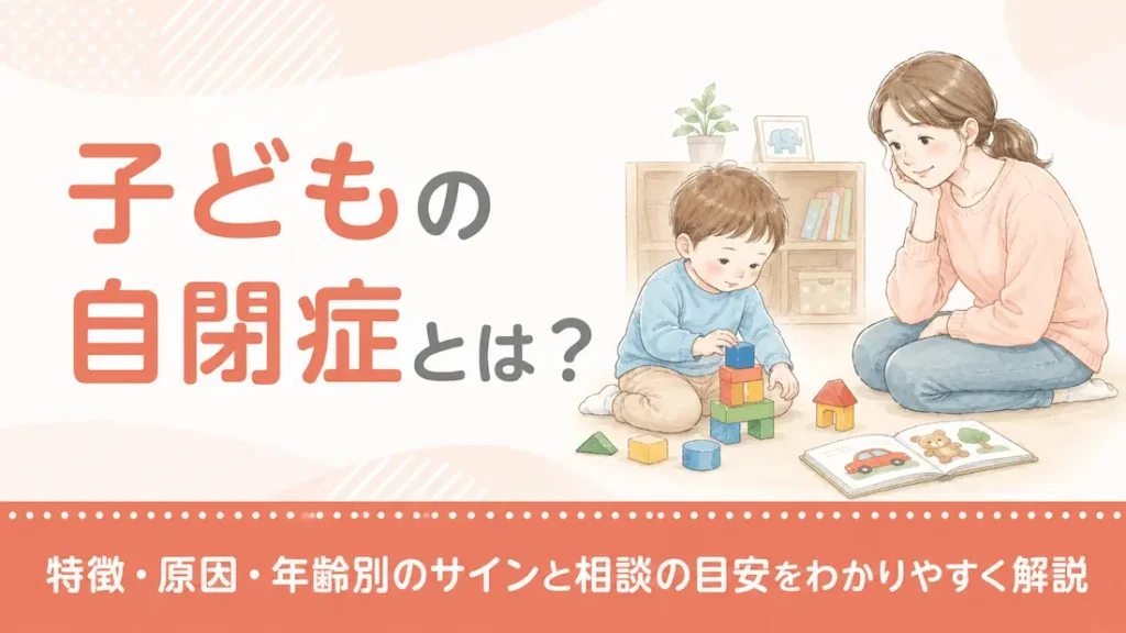 子どもの自閉症とは？特徴・原因・年齢別のサインと相談の目安をわかりやすく解説