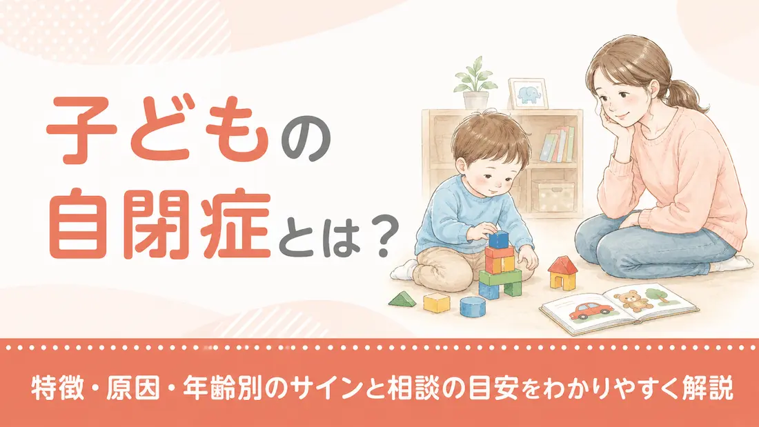子どもの自閉症とは？特徴・原因・年齢別のサインと相談の目安をわかりやすく解説
