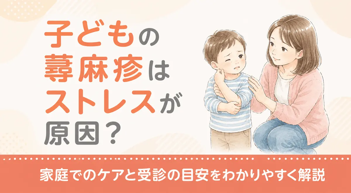 子どもの蕁麻疹はストレスが原因？家庭でのケアと受診の目安をわかりやすく解説