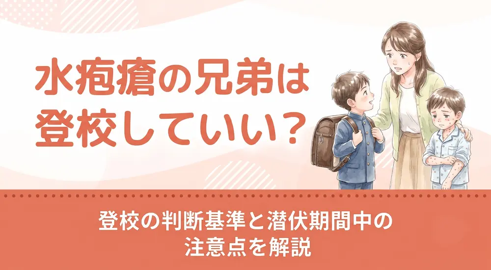 水疱瘡の兄弟は登校していい？登校の判断基準と潜伏期間中の注意点を解説