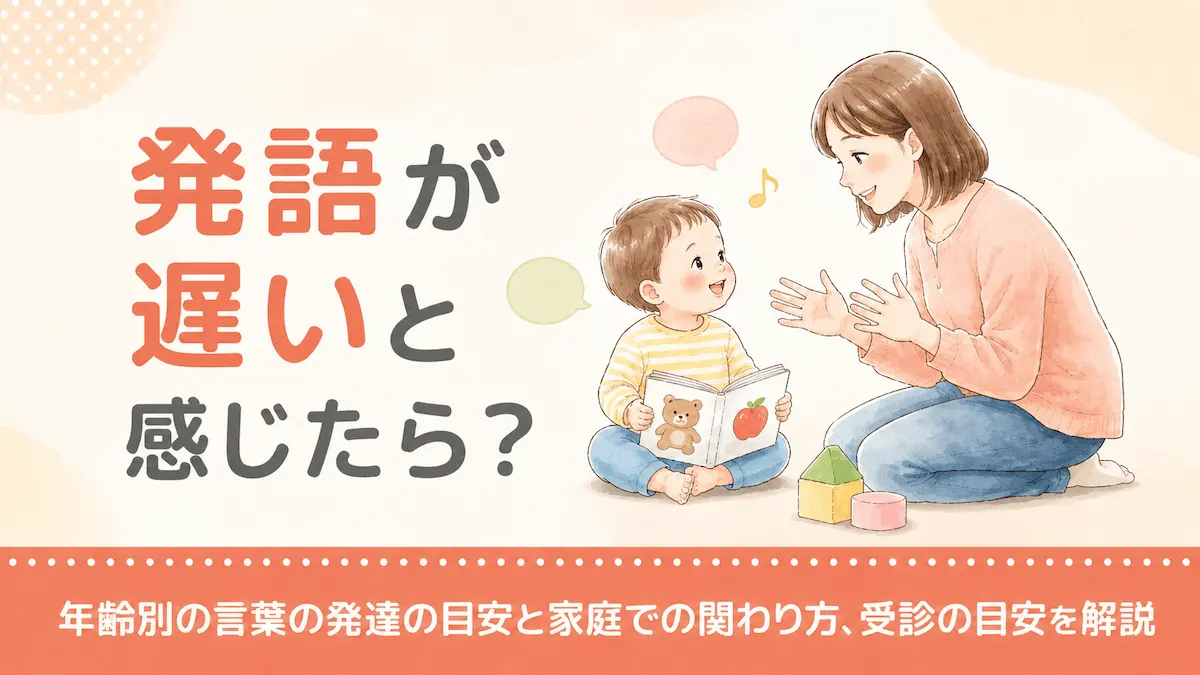 発語が遅いと感じたら？年齢別の言葉の発達の目安と家庭での関わり方、受診の目安を解説