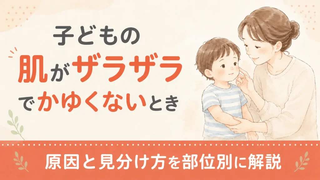 子どもの肌がザラザラでかゆくないときの原因と見分け方を部位別に解説