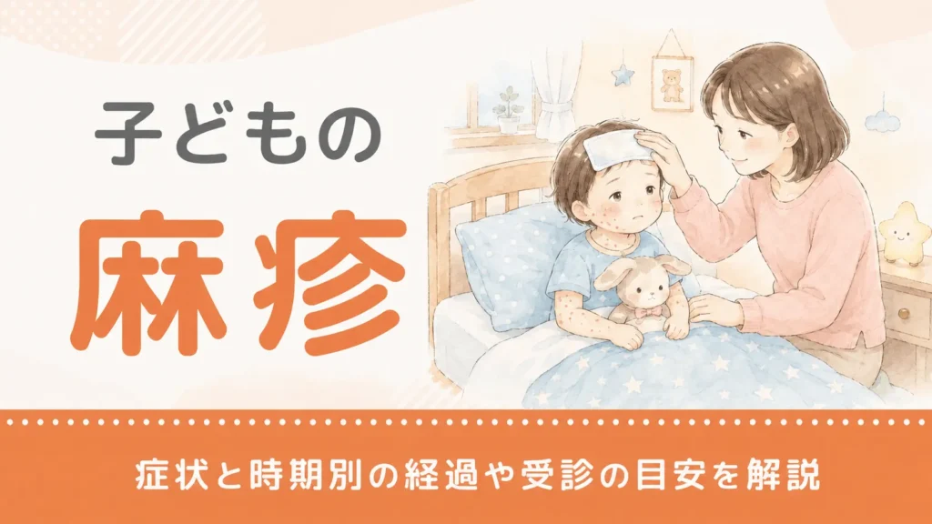 子どもの麻疹（はしか）の症状と時期別の経過や受診の目安を解説