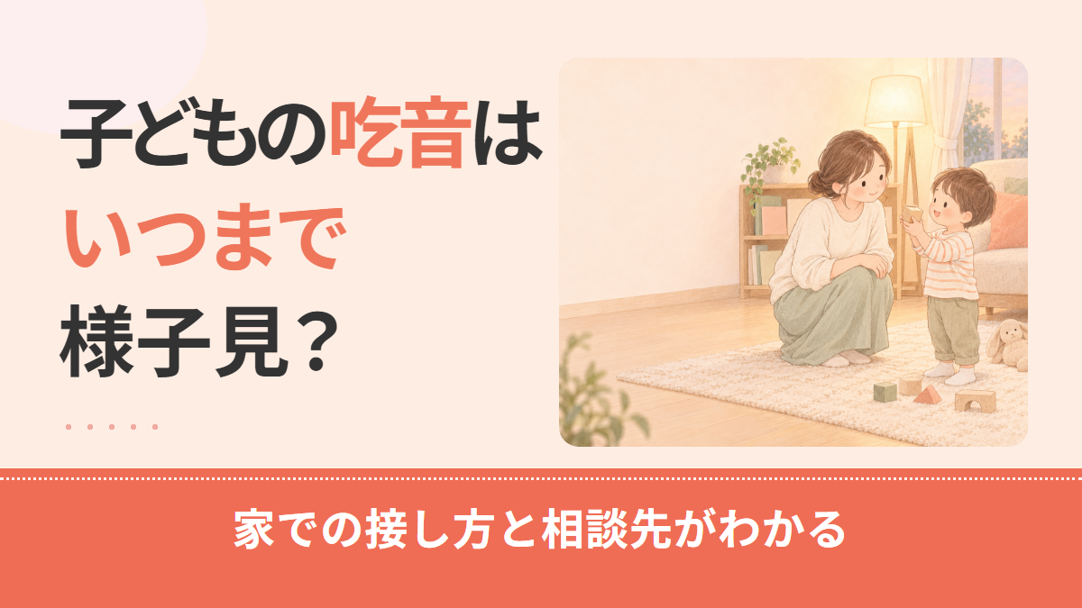 子どもの吃音(どもり)はいつまで様子見?年齢と様子で分かる相談の目安と相談先