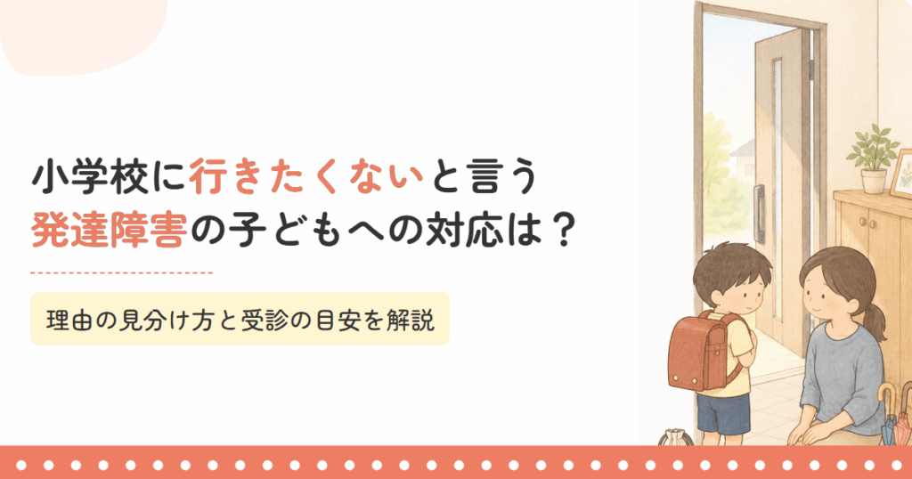 小学校に行きたくないと言う発達障害の子どもへの対応は？理由の見分け方と受診の目安を解説