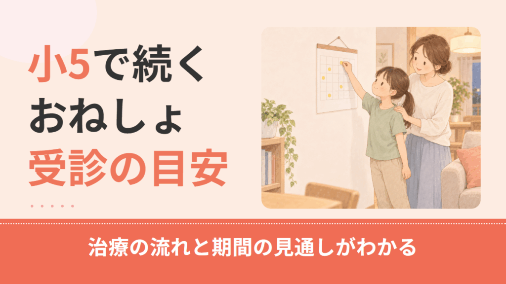 小学5年生のおねしょが治らないときの受診の目安｜夜尿症の治療の流れと期間の見通し