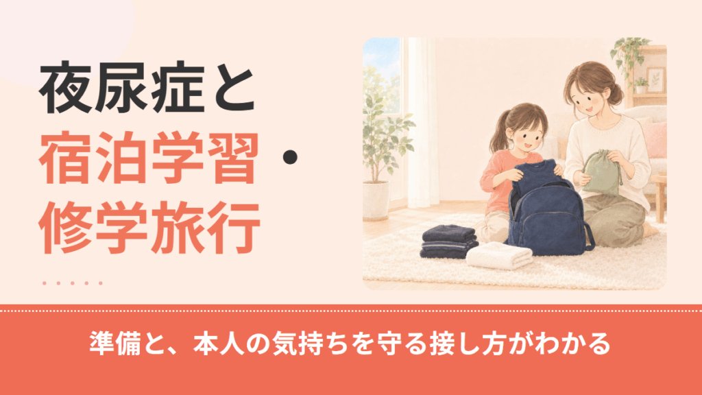 小学生の夜尿症｜宿泊学習・修学旅行の前にできることと、本人の気持ちを守る接し方