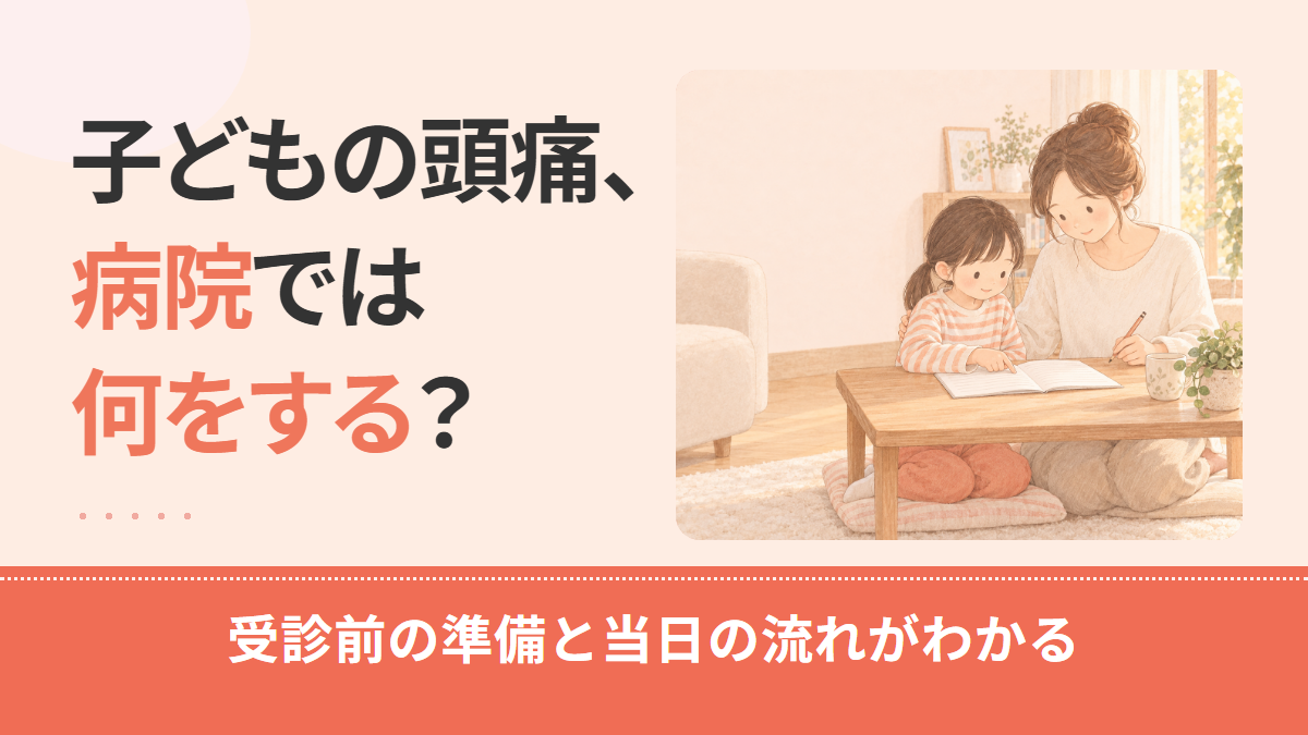 子どもの頭痛、病院では何をする？受診前の記録と伝え方、問診・検査の流れを解説